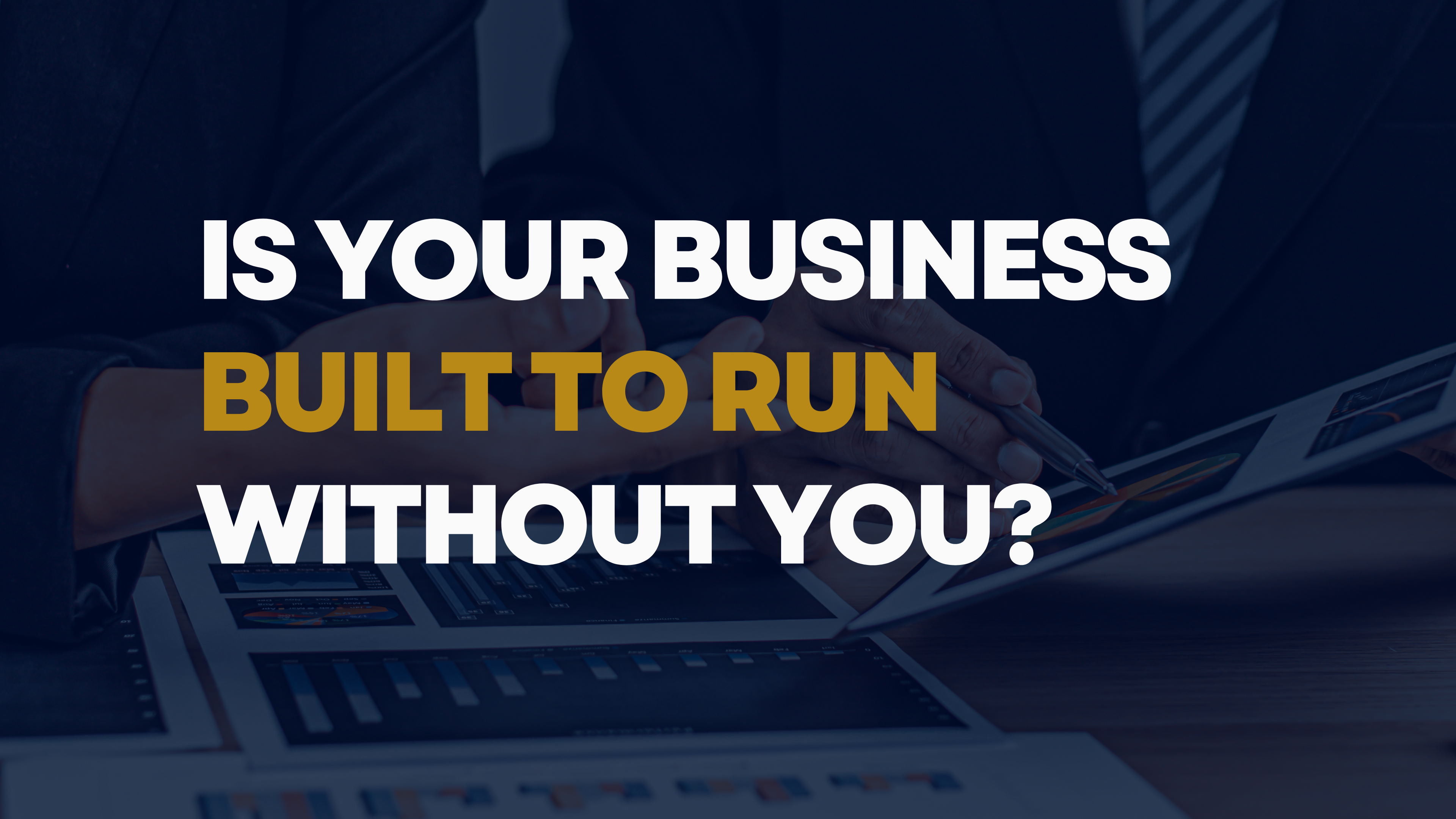 Is Your Business Built to Run Without You?